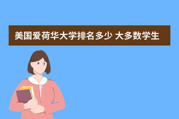美国爱荷华大学排名多少 大多数学生会选择去美国留学，美国排名靠前的大学有哪些？